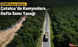 UKOME Kararı Sürüyor: Çatalca’da Kamyonlara Hafta Sonu Yasağı