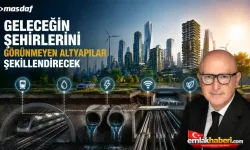 Geleceğin şehirlerini görünmeyen altyapılar şekillendirecek