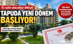 Ev Alıp Satanlar Dikkat! Tapuda Güvenli Ödeme Sistemi 1 Ekim’de Başlıyor