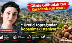 Gözde Gülbudak’tan Karadeniz için uyarı: “Üretici toprağından koparılmak isteniyor”