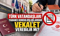 Türk Vatandaşları Yabancı Konsolosluklardan Vekalet Verebilir mi?