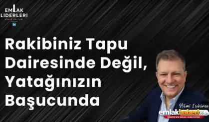 Rakibiniz Tapu Dairesinde Değil, Yatağınızın Başucunda