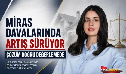Miras davalarında artış sürüyor: Çözüm doğru değerlemede