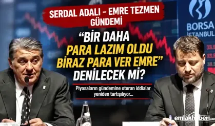 Serdal Adalı – Emre Tezmen gündemi: “Bir daha para lazım oldu Emre” denilecek mi?