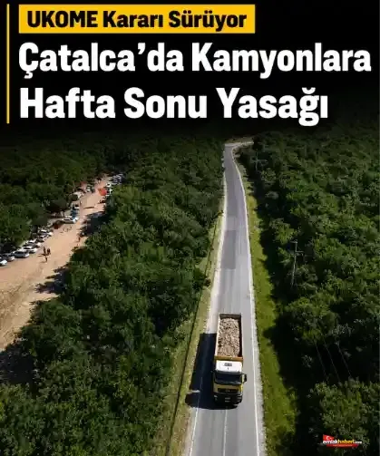 UKOME Kararı Sürüyor: Çatalca’da Kamyonlara Hafta Sonu Yasağı
