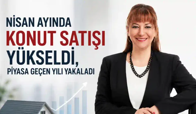 Nisan Ayında Konut Satışı Yükseldi, Piyasa Geçen Yılı Yakaladı