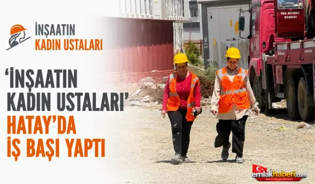 ‘İnşaatın Kadın Ustaları’ Hatay’da iş başı yaptı