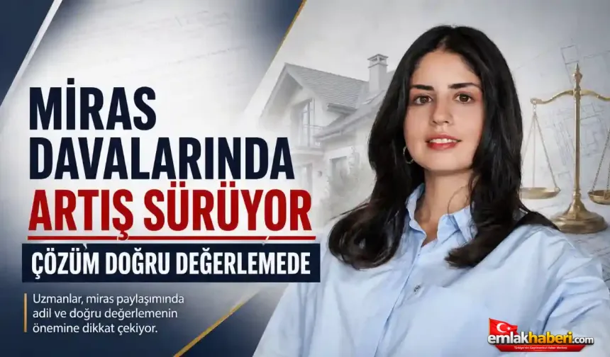 Miras davalarında artış sürüyor: Çözüm doğru değerlemede