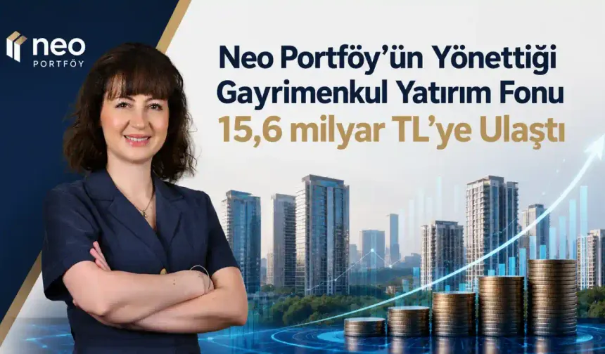 Neo Portföy’ün Yönettiği Gayrimenkul Yatırım Fonu Büyüklüğü 15,6 milyar TL’ye Ulaştı