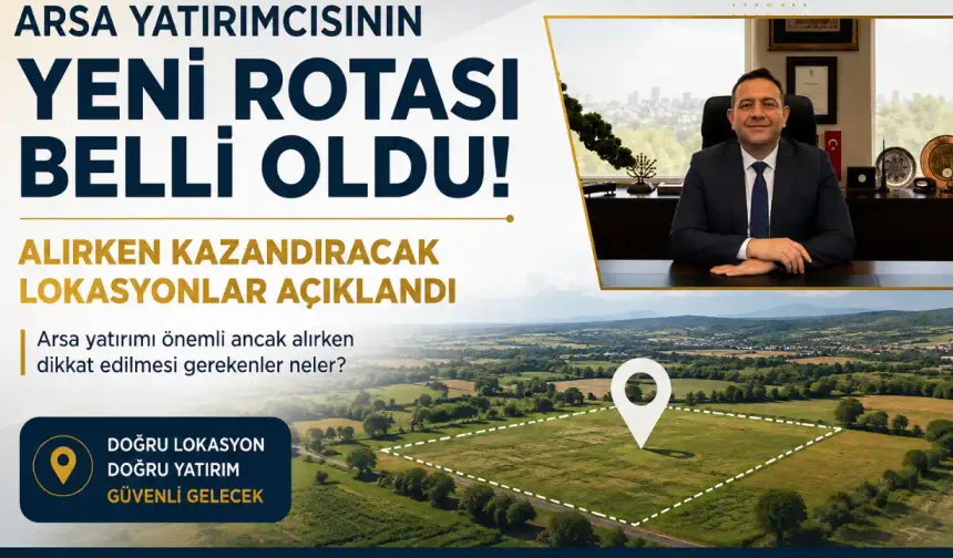 Arsa Yatırımcısının Yeni Rotası Belli Oldu: Alırken Kazandıracak Lokasyonlar Açıklandı