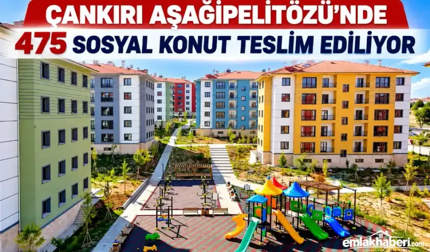 Çankırı Aşağıpelitözü 2. Etap’ta 475 Sosyal Konut Teslim Ediliyor