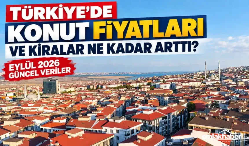Türkiye’de Konut Fiyatları ve Kiralar Ne Kadar Arttı? Eylül 2026 Güncel Veriler
