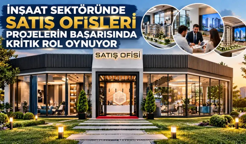 İnşaat Sektöründe Satış Ofisleri Projelerin Başarısında Kritik Rol Oynuyor