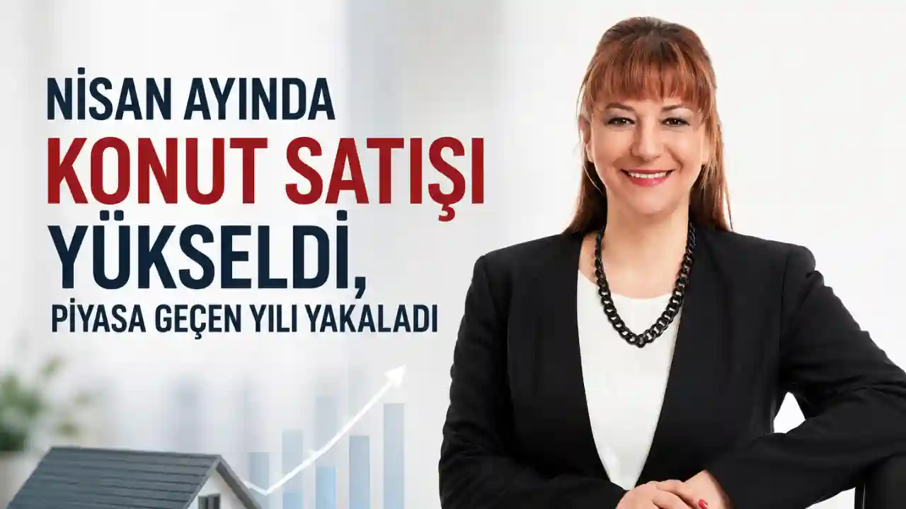 Nisan Ayında Konut Satışı Yükseldi, Piyasa Geçen Yılı Yakaladı