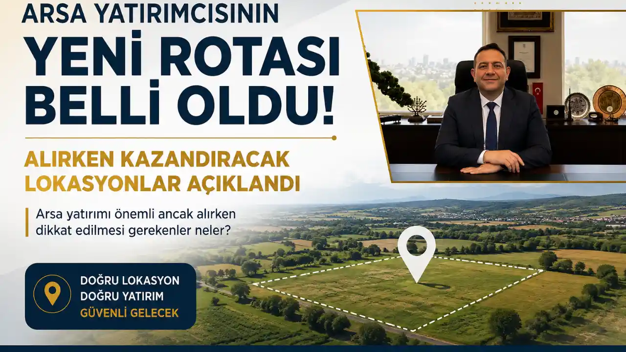 Arsa Yatırımcısının Yeni Rotası Belli Oldu: Alırken Kazandıracak Lokasyonlar Açıklandı