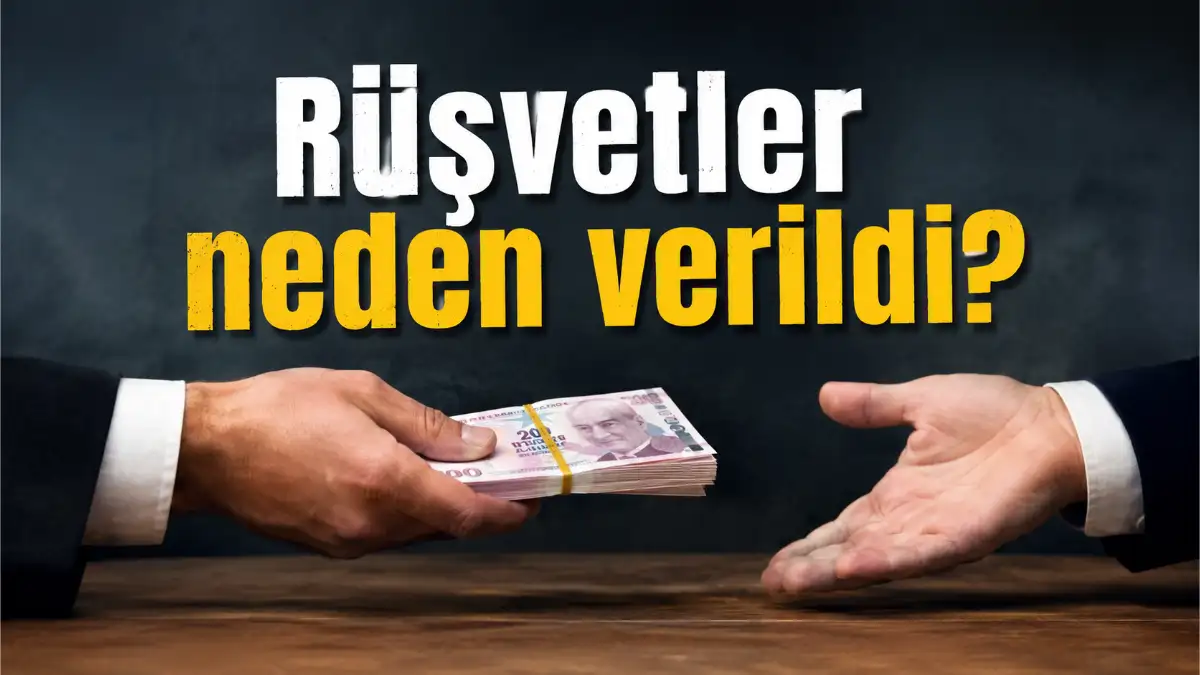 Rüşvetler Neden Verildi